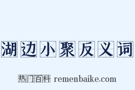 湖边小聚反义词是什么意思的图片